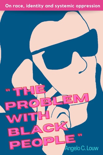 "The Problem with Black People" A Collection of Writings on Race, Identity and Systemic Oppression