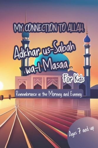 My Connection to Allah Adhkar Us-Sabah Wa L-Masaa for Kids: Islamic Book of Supplications, Protection, Blessings, Peace, Gift Idea, Muslim Upbringing, Remembrance in the Morning and Evening.