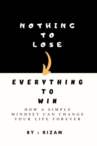 Nothing to Lose - Everything to Win How a Simple Mindset Can Change Your Life Forever