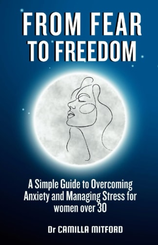 From Fear to Freedom A Simple Guide to Overcoming Anxiety and Managing Stress for Women Over 30