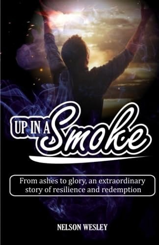 Up in a Smoke From Ashes to Glory, an Extraordinary Story of Resilience and Redemption