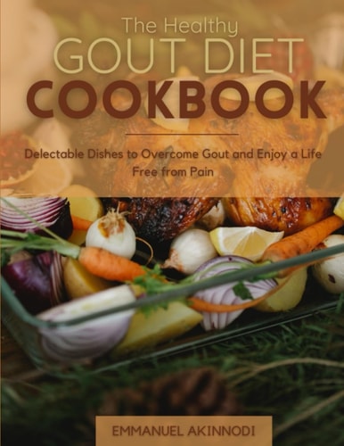 The Healthy Gout Diet Cookbook Delectable Dishes to Overcome Gout and Enjoy a Life Free from Pain