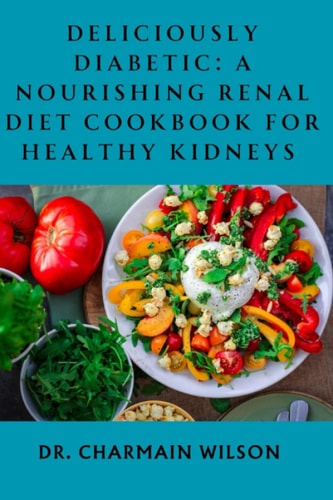 Deliciously Diabetic A Nourishing Renal Diet Cookbook for Healthy Kidneys