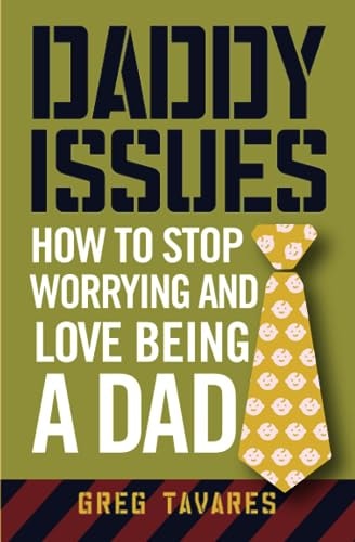 Daddy Issues How to Stop Worrying and Love Being a Dad