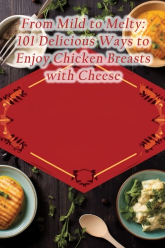 From Mild to Melty 101 Delicious Ways to Enjoy Chicken Breasts with Cheese