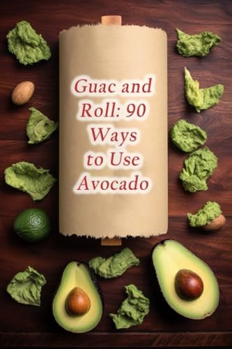 Guac and Roll 90 Ways to Use Avocado