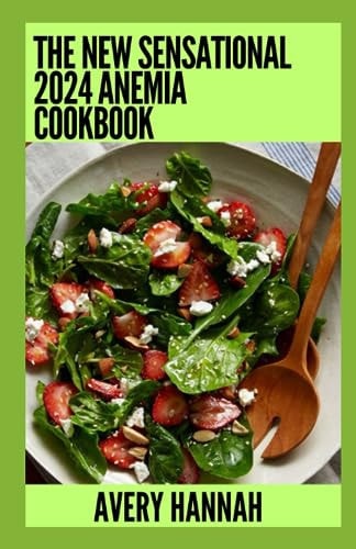 The New Sensational 2024 Anemia Cookbook Essential Guide With 100+ Healthy Recipes