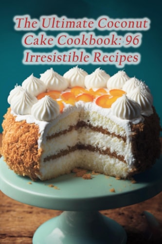 The Ultimate Coconut Cake Cookbook 96 Irresistible Recipes