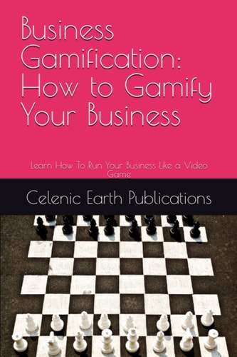 Business Gamification How to Gamify Your Business: Learn How To Run Your Business Like a Video Game