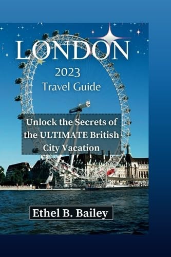 London 2023 Travel Guide Unlock the Secrets of the ULTIMATE British City Vacation