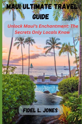 Maui Ultimate Travel Guide Unlocking Maui's Enchantment: The Secrets Only Locals Know