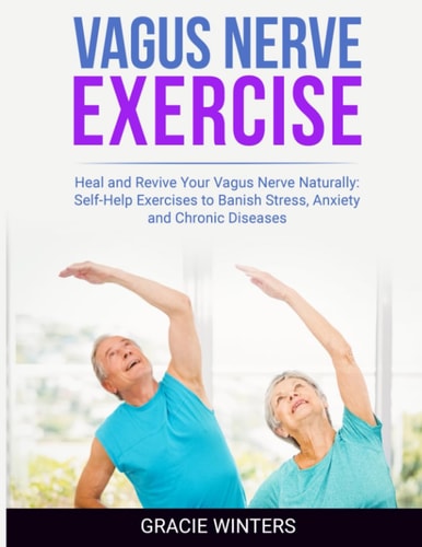 Vagus Nerve Exercise Heal and Revive Your Vagus Nerve Naturally: Self-Help Exercises to Banish Stress, Anxiety and Chronic Diseases