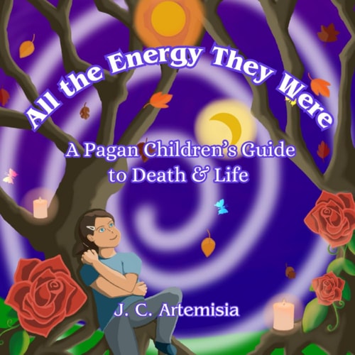 All the Energy They Were A Pagan Children's Guide to Death & Life