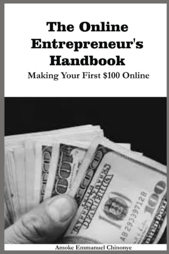 The Online Entrepreneur's Handbook Making Your First $100 Online