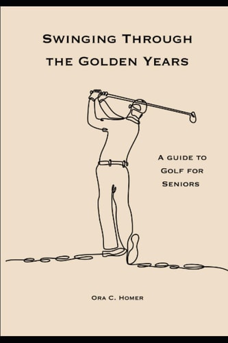 Swinging Through the Golden Years A Guide to Golf for Seniors