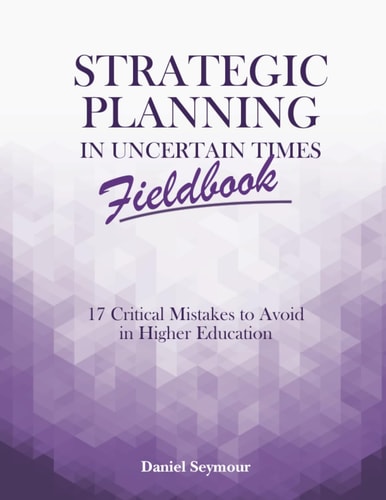 Strategic Planning in Uncertain Times Fieldbook 17 Critical Mistakes to Avoid in Higher Education