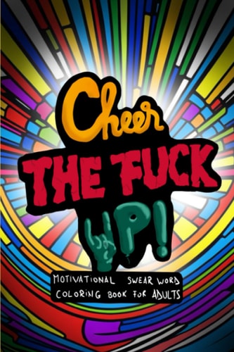 Cheer the Fuck Up! Motivational Swear Word Coloring Book for Adults