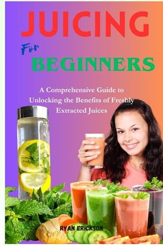 Juicing for Beginners A Comprehensive Guide to Unlocking the Benefits of Freshly Extracted Juices