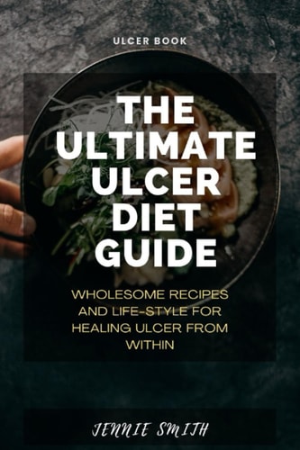 The Ultimate Ulcer Diet Guide Wholesome Recipes and Lifestyle for Healing Ulcer From Within