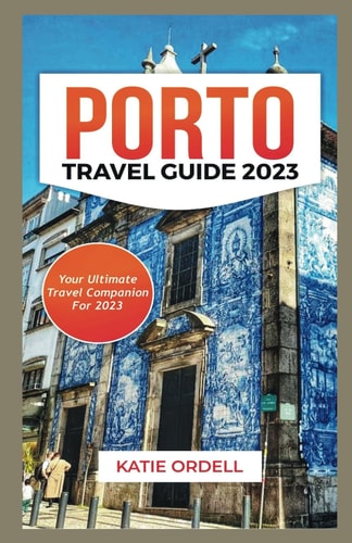 Porto Travel Guide 2023 Your Ultimate Travel Companion For 2023