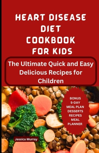 Heart Disease Diet Cookbook for Kids The Ultimate Quick and Easy Delicious Recipes for Children