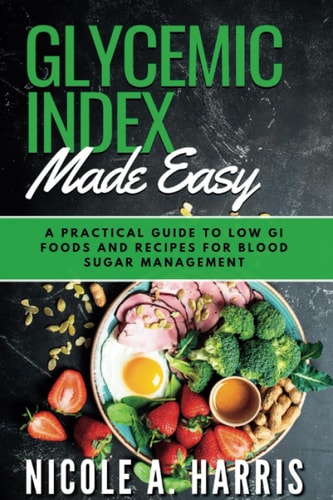 Glycemic Index Made Easy A Practical Guide to Low GI Foods and Recipes for Blood Sugar Management