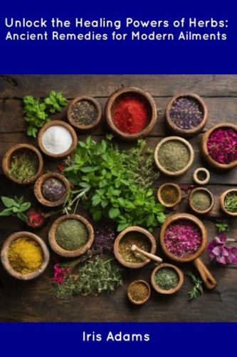 Unlock the Healing Powers of Herbs Ancient Remedies for Modern Ailments
