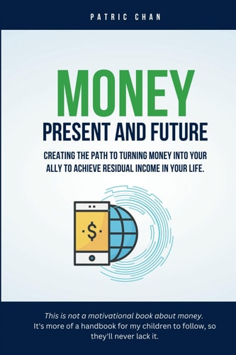 Money Present And Future: Creating the Path to Turning Money Into Your Ally to Achieve Residual Income in Your Life.