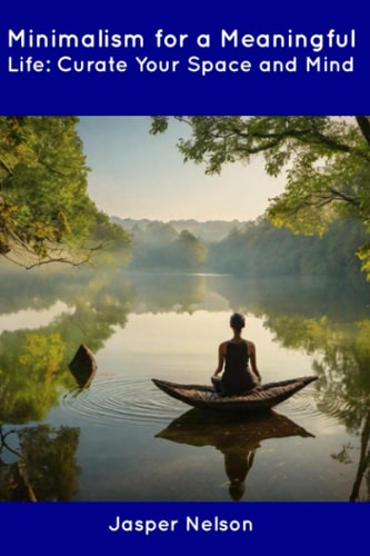 Minimalism for a Meaningful Life Curate Your Space and Mind