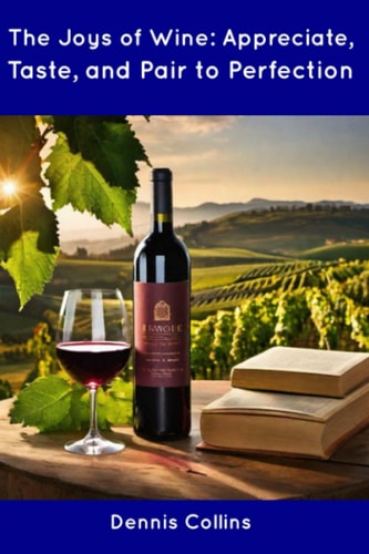 The Joys of Wine Appreciate, Taste, and Pair to Perfection