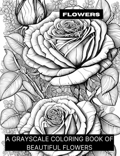 Flowers A Grayscale Coloring Book of Beautiful Flowers
