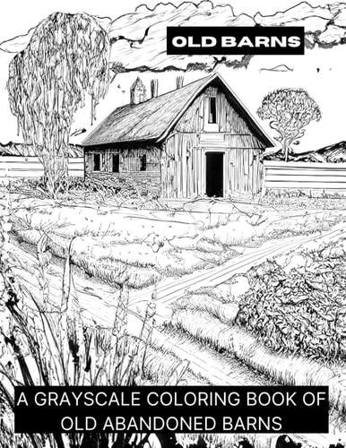 Barns A Grayscale Coloring Book of Old Barns