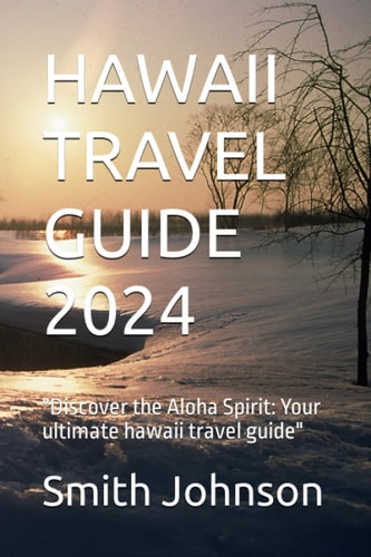 Hawaii Travel Guide 2024 "Discover the Aloha Spirit: Your Ultimate Hawaii Travel Guide"