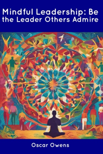 Mindful Leadership Be the Leader Others Admire