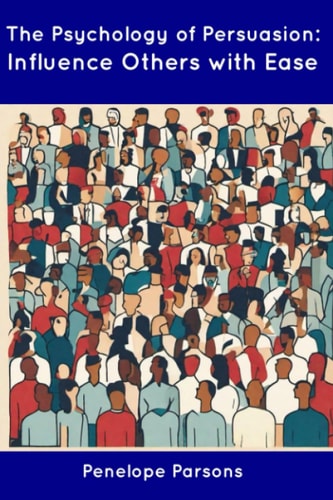 The Psychology of Persuasion Influence Others with Ease