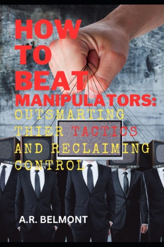 How to Beat Manipulators Outsmarting Their Tactics and Reclaiming Control