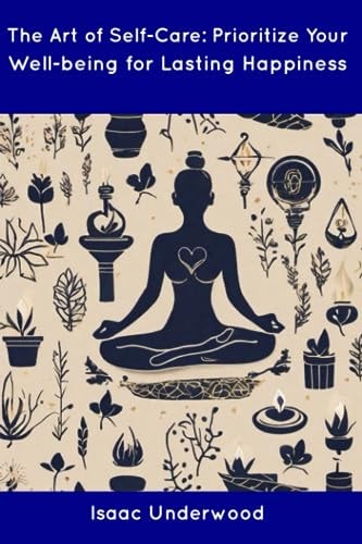 The Art of Self-Care Prioritize Your Well-being for Lasting Happiness