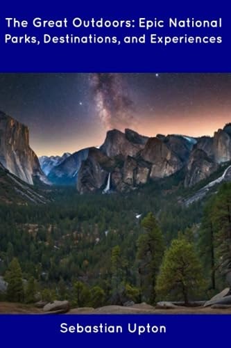 The Great Outdoors Epic National Parks, Destinations, and Experiences