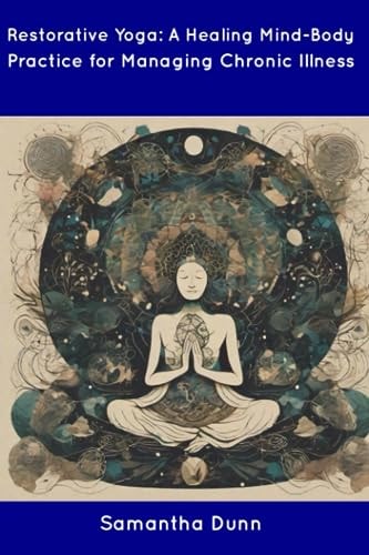 Restorative Yoga A Healing Mind-Body Practice for Managing Chronic Illness