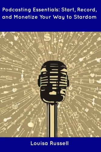 Podcasting Essentials Start, Record, and Monetize Your Way to Stardom