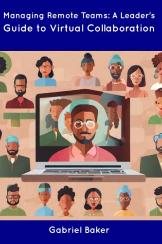 Managing Remote Teams A Leader's Guide to Virtual Collaboration