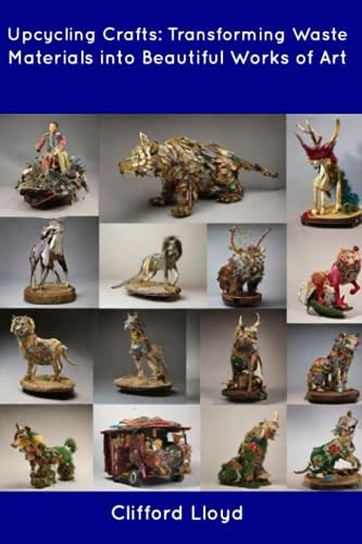 Upcycling Crafts Transforming Waste Materials Into Beautiful Works of Art