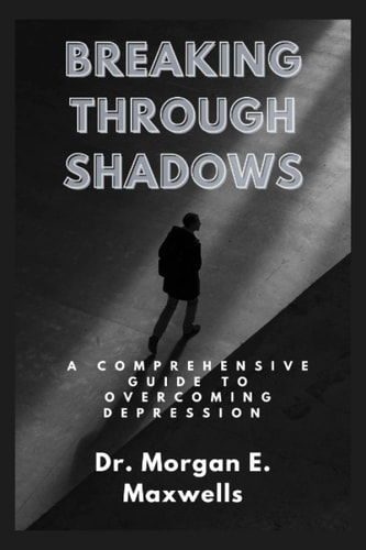 Breaking Through Shadows A Comprehensive Guide to Overcoming Depression