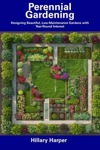 Perennial Gardening Designing Beautiful, Low-Maintenance Gardens with Year-Round Interest