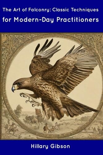 The Art of Falconry Classic Techniques for Modern-Day Practitioners