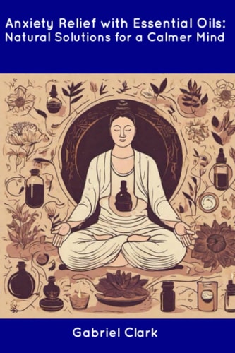 Anxiety Relief with Essential Oils Natural Solutions for a Calmer Mind