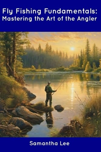 Fly Fishing Fundamentals Mastering the Art of the Angler