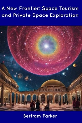 A New Frontier Space Tourism and Private Space Exploration