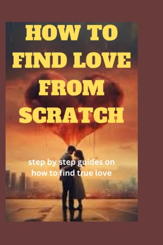 How to Find Love from Scratch Step by Step Guides on how to True Love