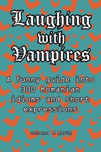Laughing with Vampires A Fun & Delightful Guide Into Romanian Idioms and Their Meaning